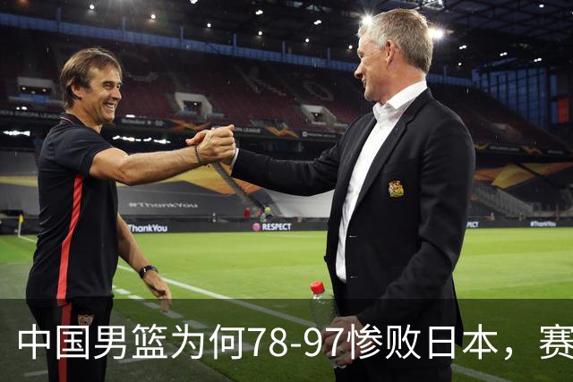 中国男篮为何78-97惨败日本，赛后郭士强毫不客气说出原因，很清醒也很无奈